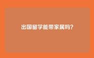 出国留学能带家属吗？