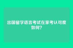 出国留学语言考试在家考认可度如何？