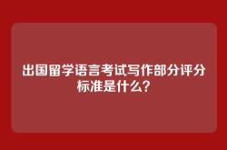 出国留学语言考试写作部分评分标准是什么？