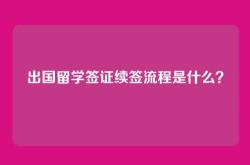 出国留学签证续签流程是什么？