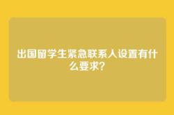 出国留学生紧急联系人设置有什么要求？