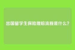 出国留学生保险理赔流程是什么？