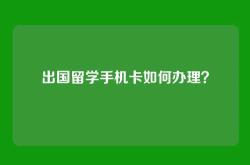 出国留学手机卡如何办理？
