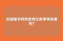 出国留学网络使用注意事项有哪些？