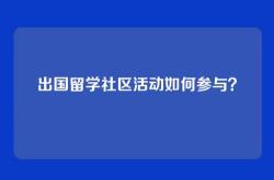出国留学社区活动如何参与？