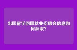 出国留学回国就业招聘会信息如何获取？