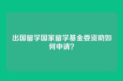 出国留学国家留学基金委资助如何申请？