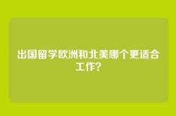 出国留学欧洲和北美哪个更适合工作？