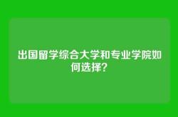 出国留学综合大学和专业学院如何选择？