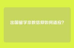 出国留学宗教信仰如何适应？