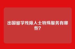 出国留学残障人士特殊服务有哪些？