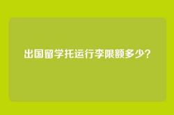 出国留学托运行李限额多少？