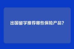 出国留学推荐哪些保险产品？