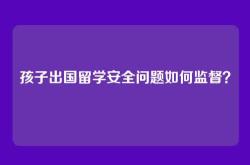 孩子出国留学安全问题如何监督？