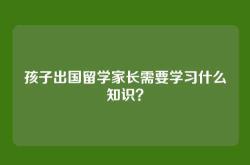孩子出国留学家长需要学习什么知识？