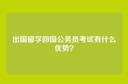 出国留学回国公务员考试有什么优势？
