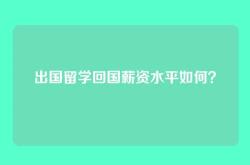 出国留学回国薪资水平如何？