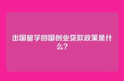 出国留学回国创业贷款政策是什么？
