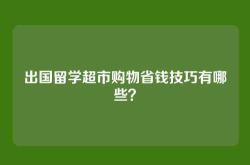 出国留学超市购物省钱技巧有哪些？