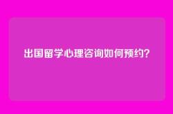 出国留学心理咨询如何预约？