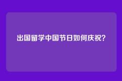 出国留学中国节日如何庆祝？