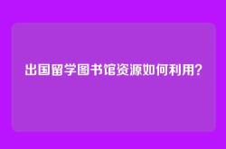 出国留学图书馆资源如何利用？