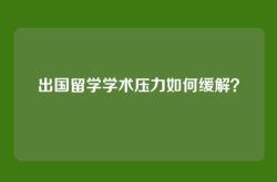 出国留学学术压力如何缓解？