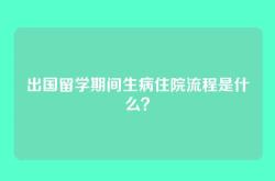 出国留学期间生病住院流程是什么？
