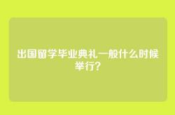 出国留学毕业典礼一般什么时候举行？