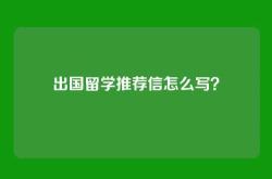 出国留学推荐信怎么写？
