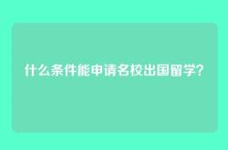 什么条件能申请名校出国留学？