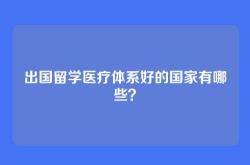 出国留学医疗体系好的国家有哪些？