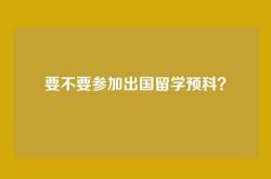 要不要参加出国留学预科？