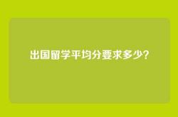 出国留学平均分要求多少？