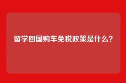 留学回国购车免税政策是什么？