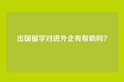 出国留学对进外企有帮助吗？