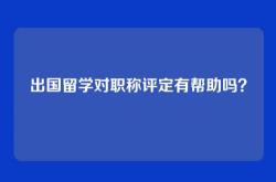 出国留学对职称评定有帮助吗？
