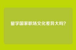 留学国家职场文化差异大吗？