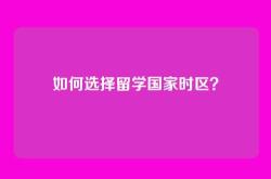 如何选择留学国家时区？