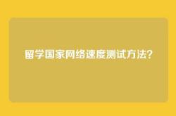 留学国家网络速度测试方法？