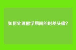 如何处理留学期间的时差头痛？