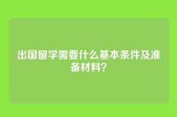 出国留学需要什么基本条件及准备材料？