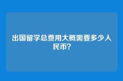 出国留学总费用大概需要多少人民币？