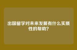 出国留学对未来发展有什么实质性的帮助？