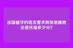 出国留学的语言要求具体是雅思还是托福多少分？