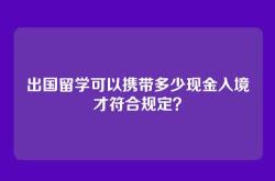 出国留学可以携带多少现金入境才符合规定？