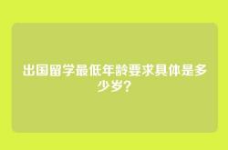 出国留学最低年龄要求具体是多少岁？