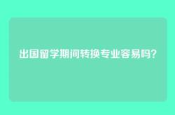 出国留学期间转换专业容易吗？