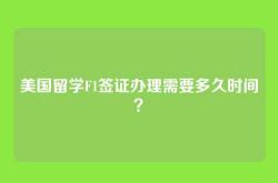 美国留学F1签证办理需要多久时间？