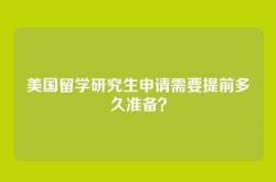 美国留学研究生申请需要提前多久准备？